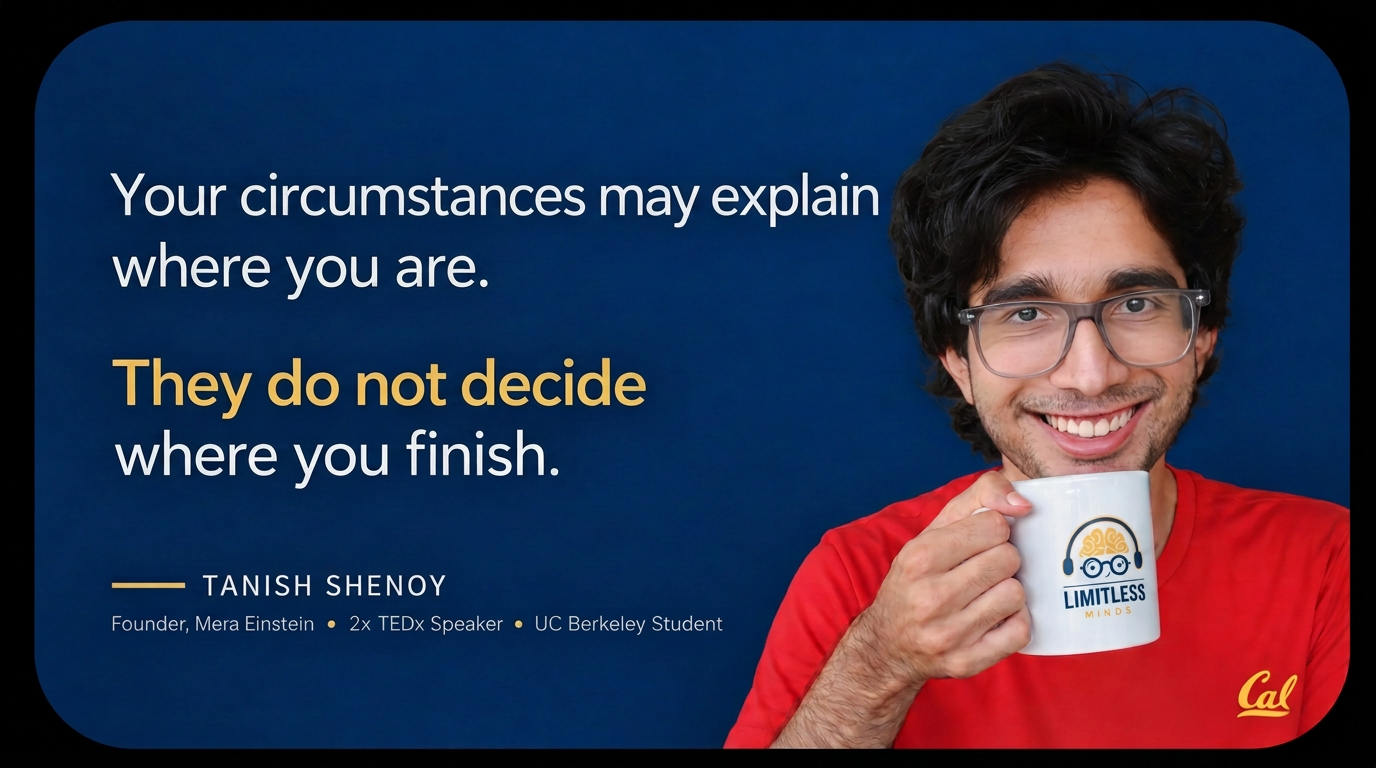 Your circumstances may explain where you are. They do not decide where you finish. — Tanish Shenoy, Founder, Mera Einstein, 2x TEDx Speaker, UC Berkeley Student